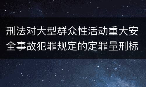 刑法对大型群众性活动重大安全事故犯罪规定的定罪量刑标准有哪些