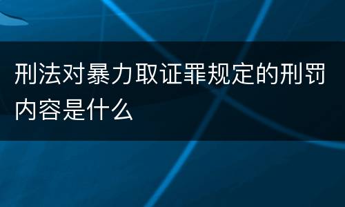 刑法对暴力取证罪规定的刑罚内容是什么