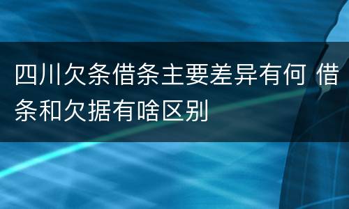 四川欠条借条主要差异有何 借条和欠据有啥区别