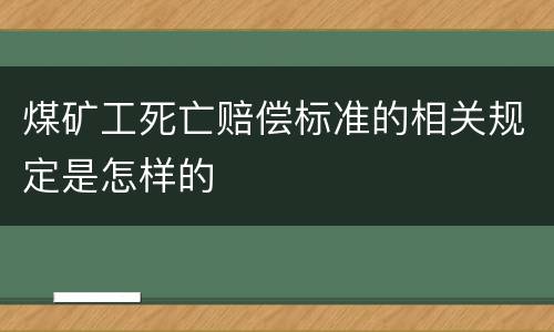 煤矿工死亡赔偿标准的相关规定是怎样的