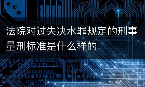 法院对过失决水罪规定的刑事量刑标准是什么样的