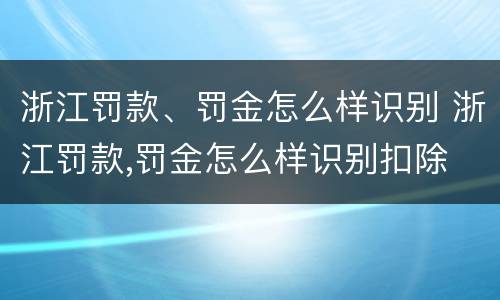 浙江罚款、罚金怎么样识别 浙江罚款,罚金怎么样识别扣除