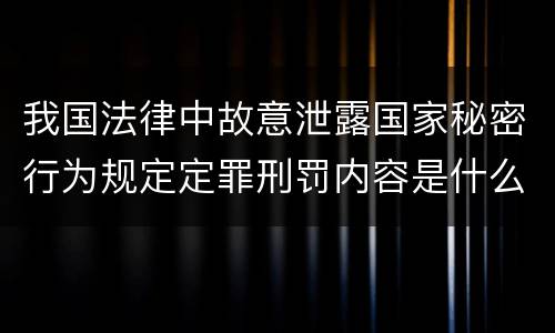 我国法律中故意泄露国家秘密行为规定定罪刑罚内容是什么
