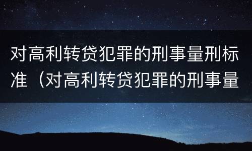 对高利转贷犯罪的刑事量刑标准（对高利转贷犯罪的刑事量刑标准是什么）
