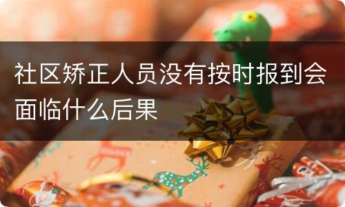 社区矫正人员没有按时报到会面临什么后果