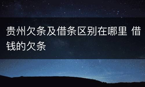 贵州欠条及借条区别在哪里 借钱的欠条