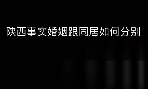 陕西事实婚姻跟同居如何分别