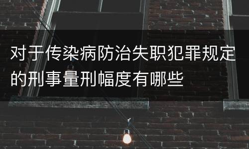 对于传染病防治失职犯罪规定的刑事量刑幅度有哪些
