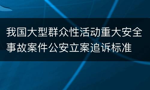 我国大型群众性活动重大安全事故案件公安立案追诉标准