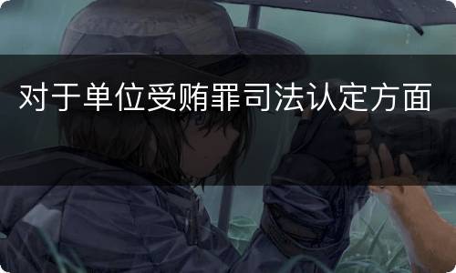 对于单位受贿罪司法认定方面