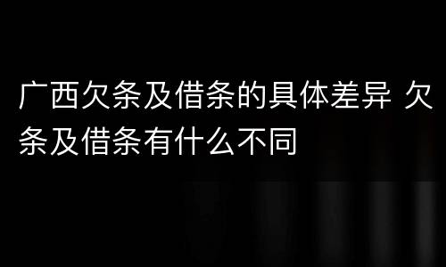 广西欠条及借条的具体差异 欠条及借条有什么不同