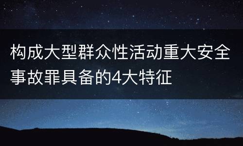构成大型群众性活动重大安全事故罪具备的4大特征