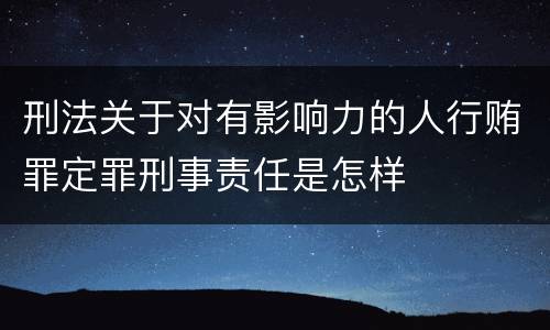 刑法关于对有影响力的人行贿罪定罪刑事责任是怎样