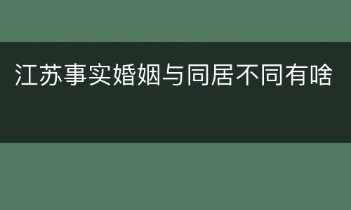 江苏事实婚姻与同居不同有啥