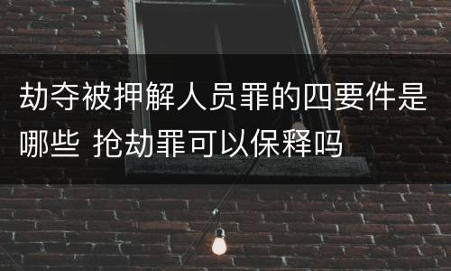 劫夺被押解人员罪的四要件是哪些 抢劫罪可以保释吗