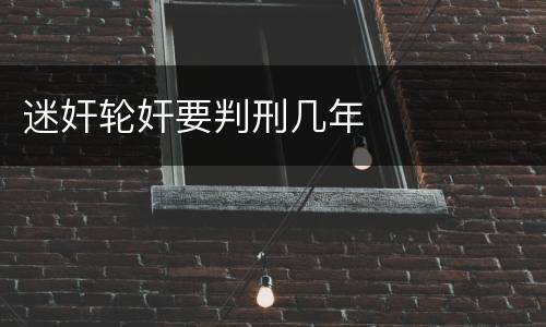 迷奸轮奸要判刑几年