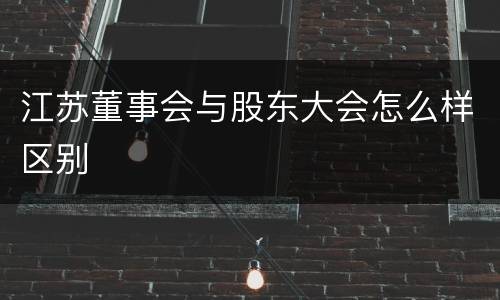 江苏董事会与股东大会怎么样区别