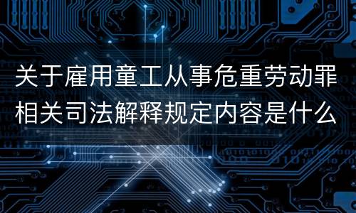 关于雇用童工从事危重劳动罪相关司法解释规定内容是什么