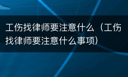工伤找律师要注意什么（工伤找律师要注意什么事项）