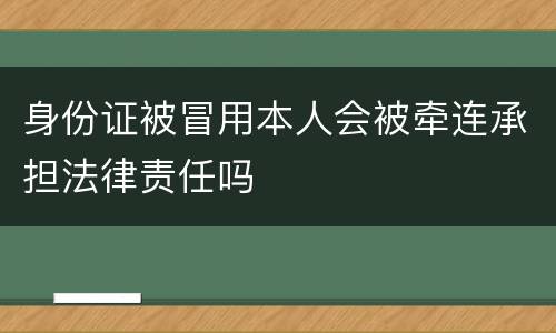 身份证被冒用本人会被牵连承担法律责任吗