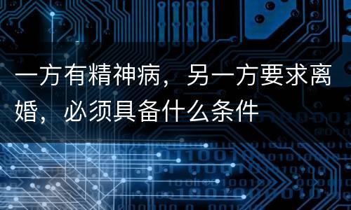 一方有精神病，另一方要求离婚，必须具备什么条件