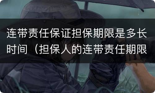 连带责任保证担保期限是多长时间（担保人的连带责任期限）