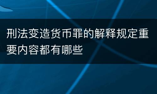 刑法变造货币罪的解释规定重要内容都有哪些
