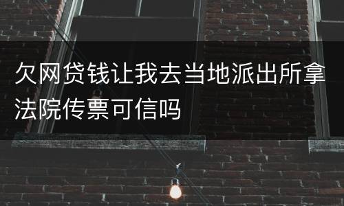 欠网贷钱让我去当地派出所拿法院传票可信吗