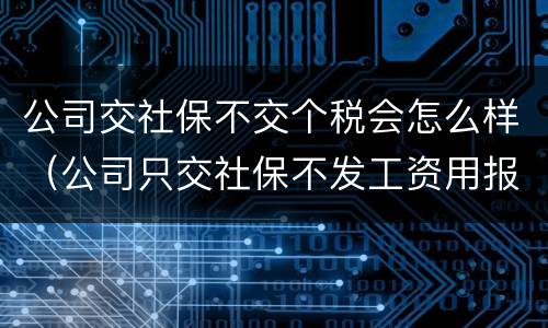 公司交社保不交个税会怎么样（公司只交社保不发工资用报个税吗）