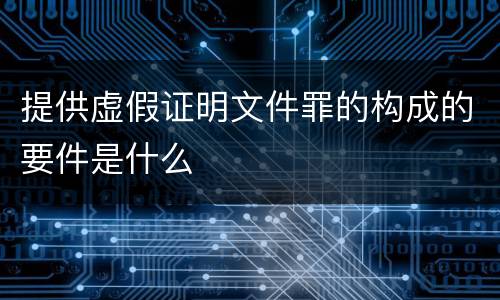 提供虚假证明文件罪的构成的要件是什么