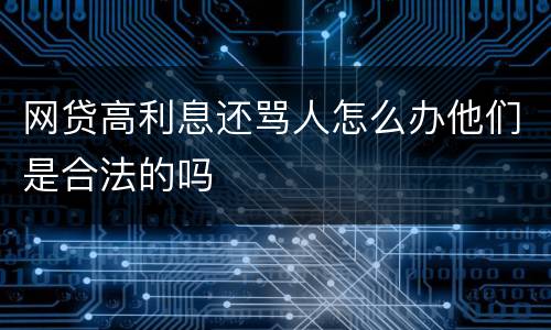 网贷高利息还骂人怎么办他们是合法的吗