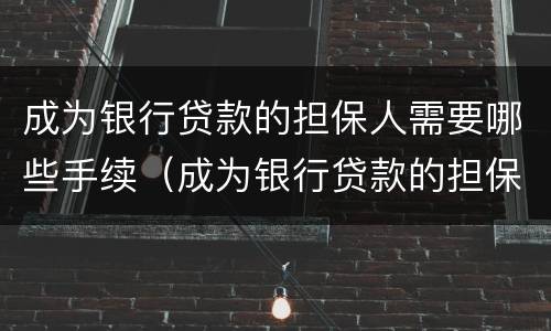 成为银行贷款的担保人需要哪些手续（成为银行贷款的担保人需要哪些手续和条件）