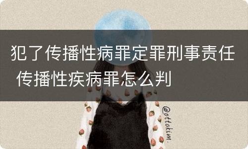 犯了传播性病罪定罪刑事责任 传播性疾病罪怎么判