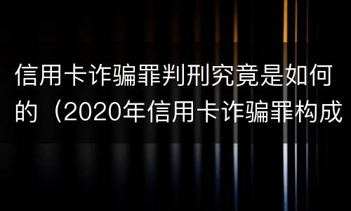 信用卡诈骗罪判刑究竟是如何的（2020年信用卡诈骗罪构成要件）