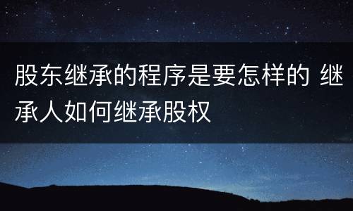 股东继承的程序是要怎样的 继承人如何继承股权