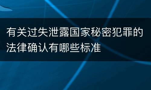 有关过失泄露国家秘密犯罪的法律确认有哪些标准
