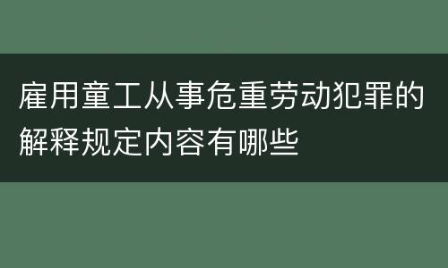 雇用童工从事危重劳动犯罪的解释规定内容有哪些
