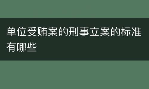 单位受贿案的刑事立案的标准有哪些