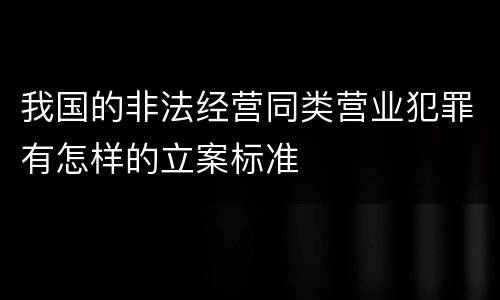 我国的非法经营同类营业犯罪有怎样的立案标准