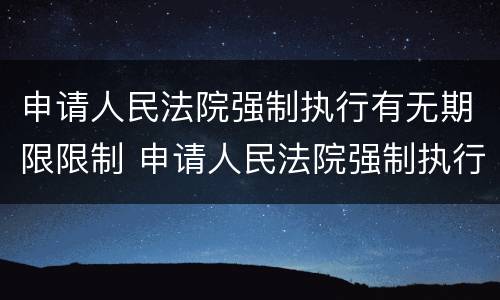 申请人民法院强制执行有无期限限制 申请人民法院强制执行有无期限限制的规定
