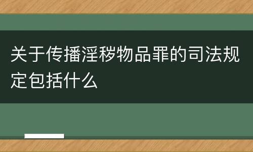 关于传播淫秽物品罪的司法规定包括什么