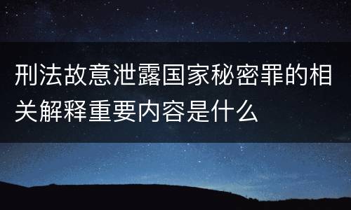 刑法故意泄露国家秘密罪的相关解释重要内容是什么