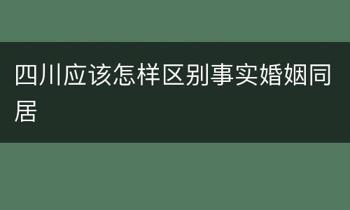 四川应该怎样区别事实婚姻同居