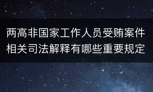 两高非国家工作人员受贿案件相关司法解释有哪些重要规定