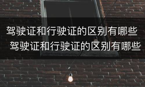 驾驶证和行驶证的区别有哪些 驾驶证和行驶证的区别有哪些要求