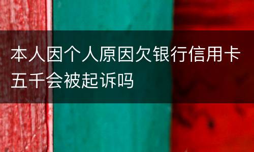 本人因个人原因欠银行信用卡五千会被起诉吗