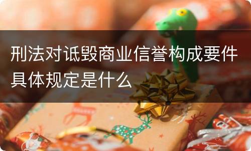 刑法对诋毁商业信誉构成要件具体规定是什么