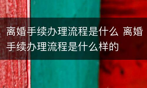 离婚手续办理流程是什么 离婚手续办理流程是什么样的