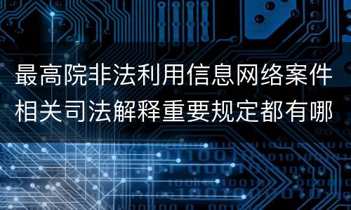 最高院非法利用信息网络案件相关司法解释重要规定都有哪些