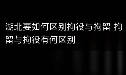 湖北要如何区别拘役与拘留 拘留与拘役有何区别